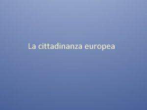 La cittadinanza europea Essere cittadini europei Sono cittadini