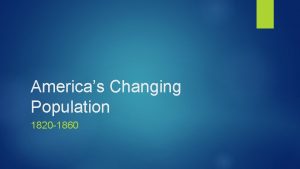 Americas Changing Population 1820 1860 The American Population