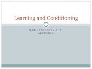 Learning and Conditioning MARINA SANGKAVICHAI LECTURE 6 Classical