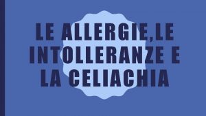 LE ALLERGIE LE INTOLLERANZE E LA CELIACHIA LE