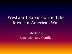 Westward Expansion and the MexicanAmerican War Module 4