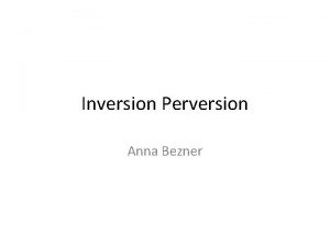 Inversion Perversion Anna Bezner Agenda What is Inversion