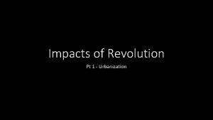 Impacts of Revolution Pt 1 Urbanization Urbanization and