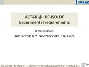 ACTAR HIEISOLDE Experimental requirements Riccardo Raabe Instituut voor
