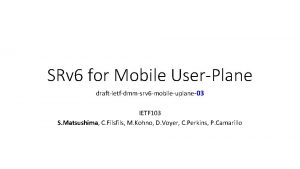 SRv 6 for Mobile UserPlane draftietfdmmsrv 6 mobileuplane03