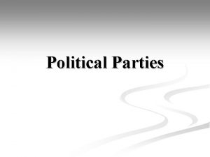 Political Parties Political Parties n Political Party organization