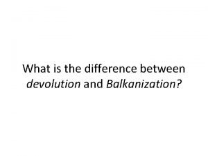 What is the difference between devolution and Balkanization
