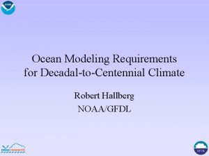 Ocean Modeling Requirements for DecadaltoCentennial Climate Robert Hallberg