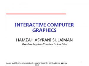 INTERACTIVE COMPUTER GRAPHICS HAMZAH ASYRANI SULAIMAN Based on