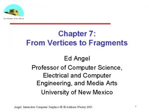 Chapter 7 From Vertices to Fragments Ed Angel