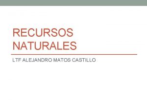 RECURSOS NATURALES LTF ALEJANDRO MATOS CASTILLO RECURSOS NATURALES