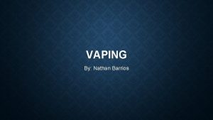 VAPING By Nathan Barrios WHAT IS VAPING Vaping