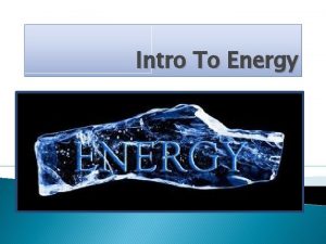 Intro To Energy Intro to Energy Energy the