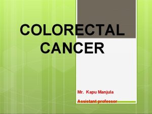 COLORECTAL CANCER Mr Kapu Manjula Assistant professor COLORECTAL