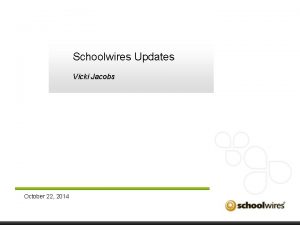 Schoolwires Updates Vicki Jacobs October 22 2014 TOPICS