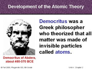 Development of the Atomic Theory Democritus was a