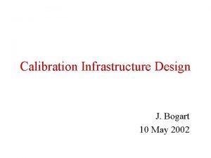 Calibration Infrastructure Design J Bogart 10 May 2002