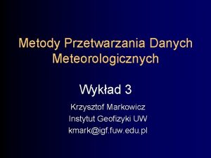 Metody Przetwarzania Danych Meteorologicznych Wykad 3 Krzysztof Markowicz