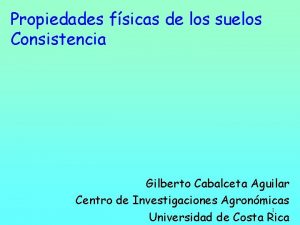 Propiedades fsicas de los suelos Consistencia Gilberto Cabalceta