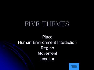 FIVE THEMES Place Human Environment Interaction Region Movement