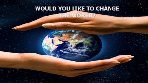 WOULD YOU LIKE TO CHANGE THE WORLD WHAT