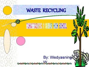 WASTE RECYCLING By Wedyasning W WASTE RECYCLING By