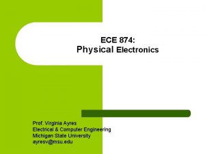 ECE 874 Physical Electronics Prof Virginia Ayres Electrical