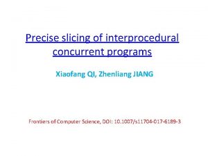 Precise slicing of interprocedural concurrent programs Xiaofang QI