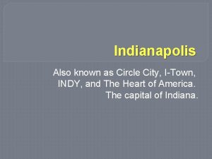 Indianapolis Also known as Circle City ITown INDY