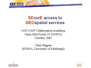 SEcur E access to GEOspatial services OGCOGF Collaboration