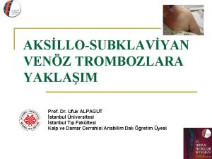 AKSLLOSUBKLAVYAN VENZ TROMBOZLARA YAKLAIM Prof Dr Ufuk ALPAGUT