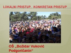 LOKALNI PRISTUP KONKRETAN PRISTUP O Boidar Vukovi Podgorianin