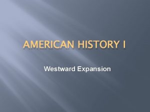 AMERICAN HISTORY I Westward Expansion Our Manifest Destiny