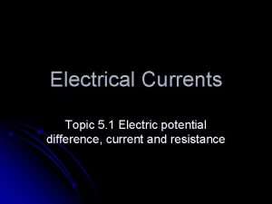 Electrical Currents Topic 5 1 Electric potential difference