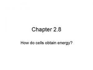 Chapter 2 8 How do cells obtain energy