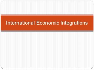 International Economic Integrations Significance of PTAs Economic integrations