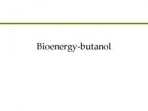 Bioenergybutanol Agenda l l Bioethanol versus biodiesel Butanol