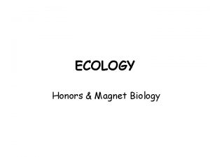 ECOLOGY Honors Magnet Biology What is Ecology The