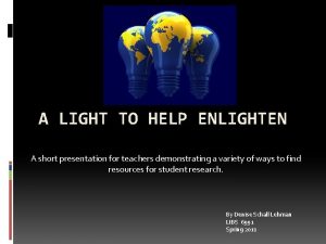 A LIGHT TO HELP ENLIGHTEN A short presentation