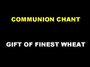COMMUNION CHANT GIFT OF FINEST WHEAT Refrain You