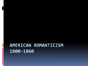 AMERICAN ROMANTICISM 1800 1860 What is Romanticism This