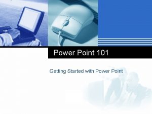 Power Point 101 Getting Started with Power Point Power Point 101 Getting Started with Power Point