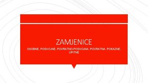 ZAMJENICE OSOBNE POSVOJNE POVRATNOPOSVOJNA POVRATNA POKAZNE UPITNE promjenjiva