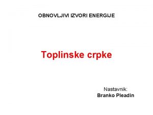 OBNOVLJIVI IZVORI ENERGIJE Toplinske crpke Nastavnik Branko Pleadin