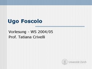 Ugo Foscolo Vorlesung WS 200405 Prof Tatiana Crivelli