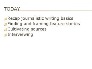 TODAY Recap journalistic writing basics Finding and framing
