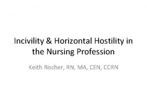 Incivility Horizontal Hostility in the Nursing Profession Keith