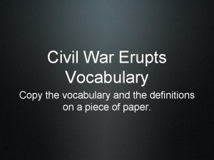 Civil War Erupts Vocabulary Copy the vocabulary and