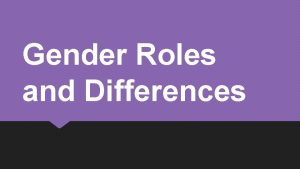 Gender Roles and Differences Gender and Roles Gender