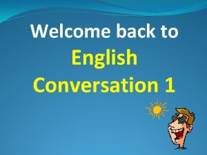 Welcome back to English Conversation 1 Attendance Please